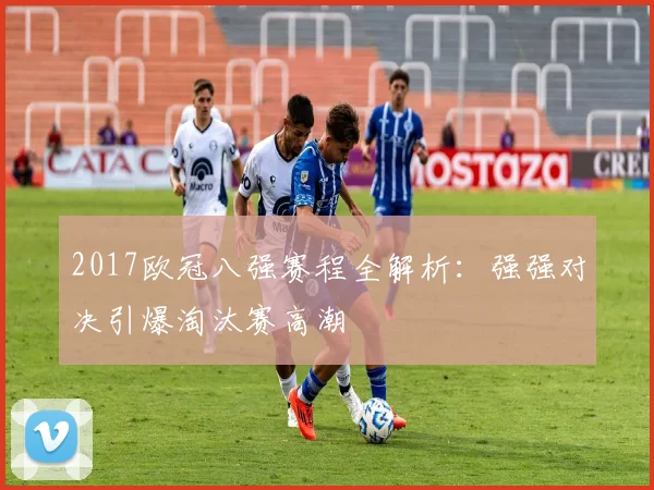 2017欧冠八强赛程全解析：强强对决引爆淘汰赛高潮