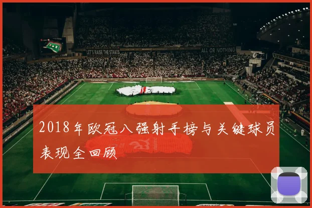 2018年欧冠八强射手榜与关键球员表现全回顾