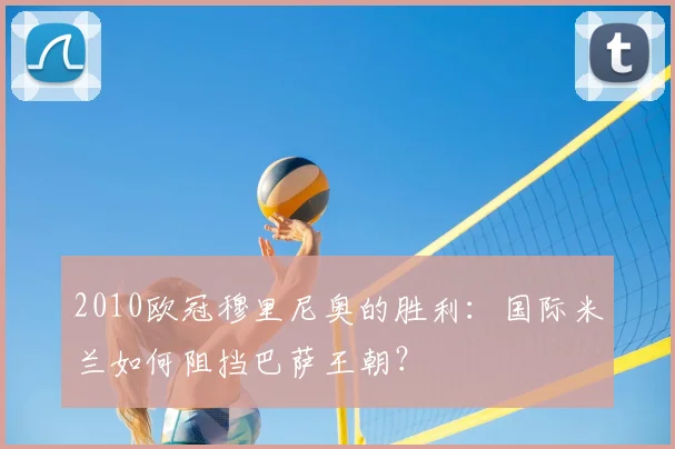 2010欧冠穆里尼奥的胜利：国际米兰如何阻挡巴萨王朝？
