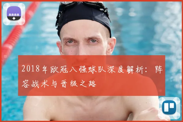 2018年欧冠八强球队深度解析：阵容战术与晋级之路