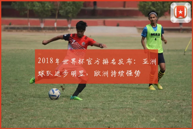 2018年世界杯官方排名发布：亚洲球队进步明显，欧洲持续强势