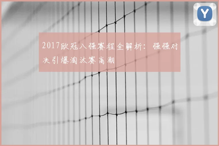 2017欧冠八强赛程全解析：强强对决引爆淘汰赛高潮